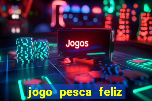 jogo pesca feliz que ganha dinheiro